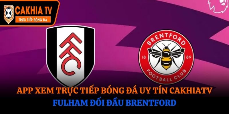 App Xem Trực Tiếp Bóng Đá Uy Tín Cakhiatv: Fulham Đối Đầu Brentford